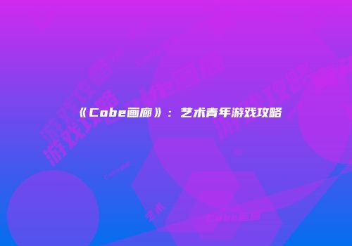 《Cobe画廊》：艺术青年游戏攻略