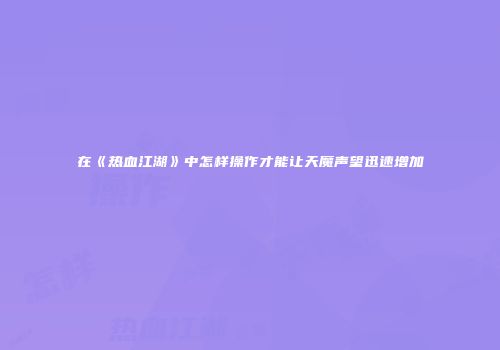 在《热血江湖》中怎样操作才能让天魔声望迅速增加