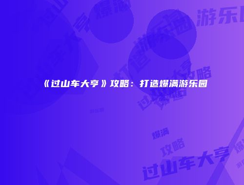 《过山车大亨》攻略：打造爆满游乐园