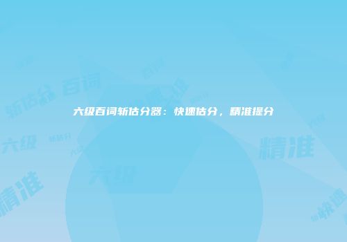六级百词斩估分器：快速估分，精准提分