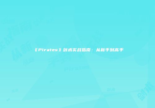 《Pirates》剑术实战指南：从新手到高手
