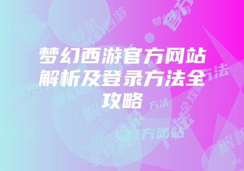 梦幻西游官方网站解析及登录方法全攻略
