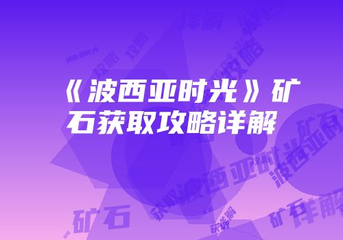 《波西亚时光》矿石获取攻略详解