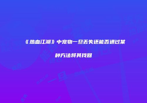 《热血江湖》中宠物一旦丢失还能否通过某种方法将其找回