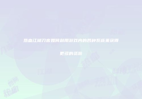 热血江湖刀客如何利用游戏内的各种系统来获得更多的资源
