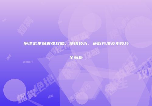 绝地求生烟雾弹攻略：使用技巧、获取方法及小技巧全解析