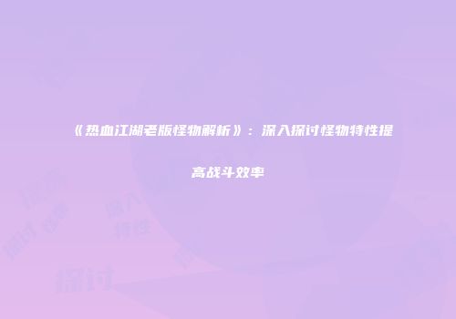 《热血江湖老版怪物解析》：深入探讨怪物特性提高战斗效率