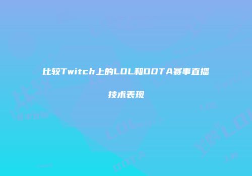 比较Twitch上的LOL和DOTA赛事直播技术表现
