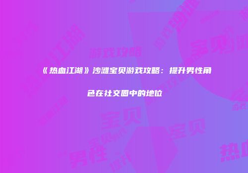 《热血江湖》沙滩宝贝游戏攻略：提升男性角色在社交圈中的地位