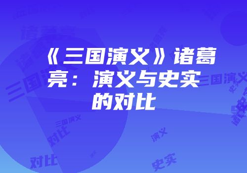 《三国演义》诸葛亮：演义与史实的对比