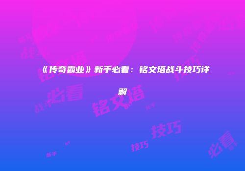 《传奇霸业》新手必看：铭文塔战斗技巧详解