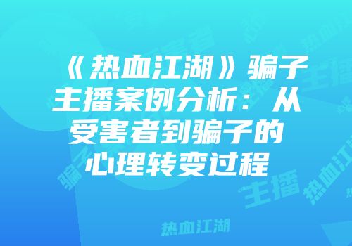《热血江湖》骗子主播案例分析：从受害者到骗子的心理转变过程