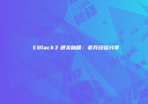 《Black》通关秘籍：老兵经验分享
