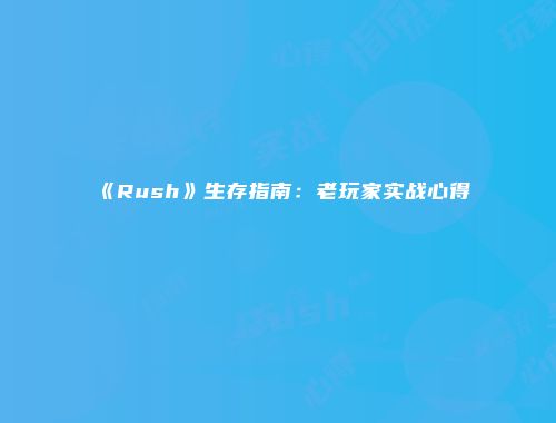 《Rush》生存指南：老玩家实战心得