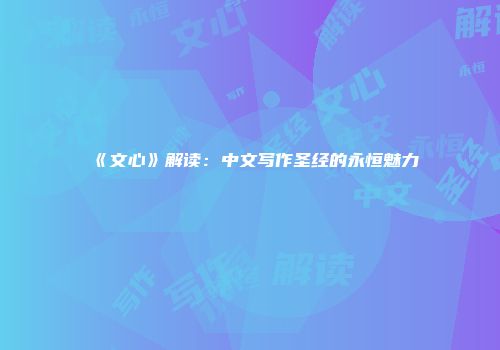 《文心》解读：中文写作圣经的永恒魅力