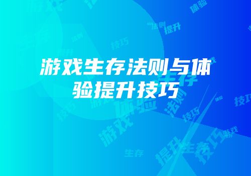 游戏生存法则与体验提升技巧