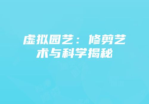 虚拟园艺：修剪艺术与科学揭秘