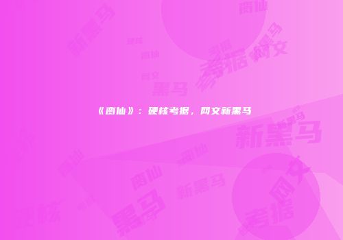 《脔仙》：硬核考据，网文新黑马