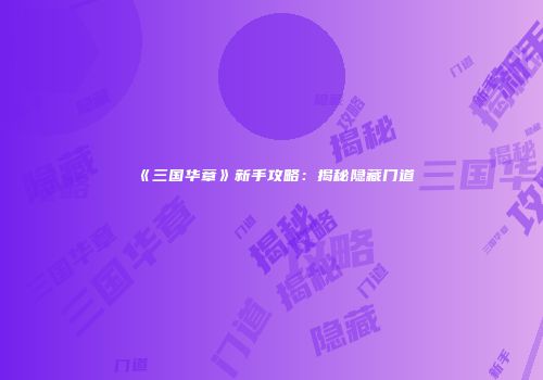 《三国华章》新手攻略：揭秘隐藏门道