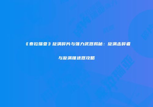 《泰拉瑞亚》旋涡碎片与强力武器揭秘：旋涡击碎者与漩涡推进器攻略