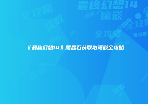 《最终幻想14》魔晶石获取与镶嵌全攻略