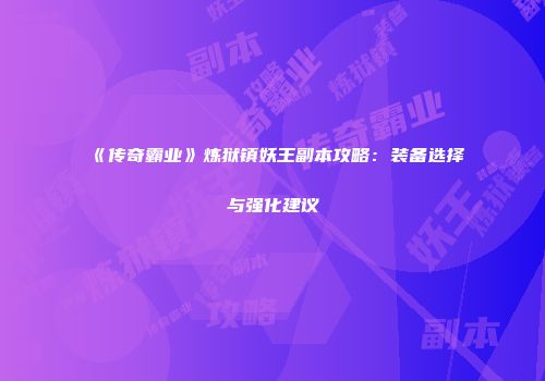 《传奇霸业》炼狱镇妖王副本攻略：装备选择与强化建议