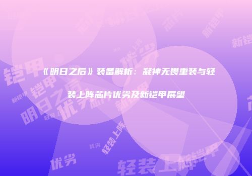 《明日之后》装备解析：凝神无畏重装与轻装上阵芯片优劣及新铠甲展望