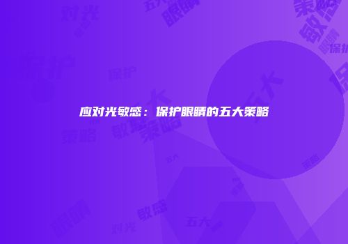 应对光敏感：保护眼睛的五大策略