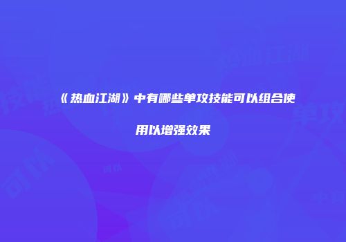 《热血江湖》中有哪些单攻技能可以组合使用以增强效果