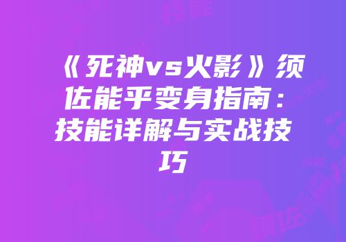 《死神vs火影》须佐能乎变身指南：技能详解与实战技巧