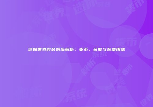 迷你世界时装系统解析：货币、获取与装备用法