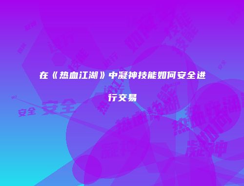在《热血江湖》中凝神技能如何安全进行交易