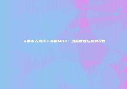 《都市天际线》实用MOD：道路管理与规划攻略