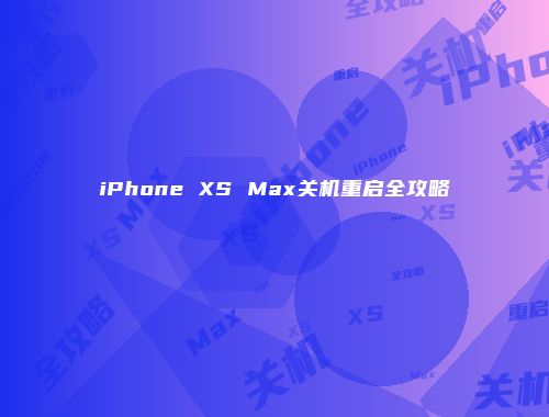 iPhone XS Max关机重启全攻略