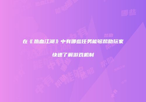 在《热血江湖》中有哪些任务能够帮助玩家快速了解游戏机制