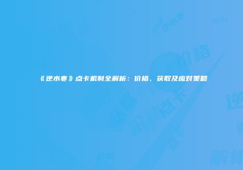 《逆水寒》点卡机制全解析：价格、获取及应对策略