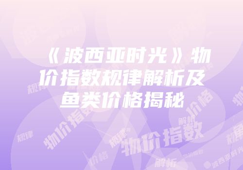 《波西亚时光》物价指数规律解析及鱼类价格揭秘