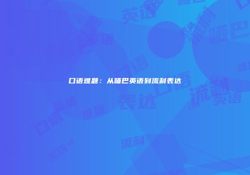 口语难题：从哑巴英语到流利表达