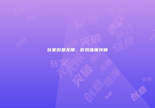 玩家创意无限，游戏维度突破