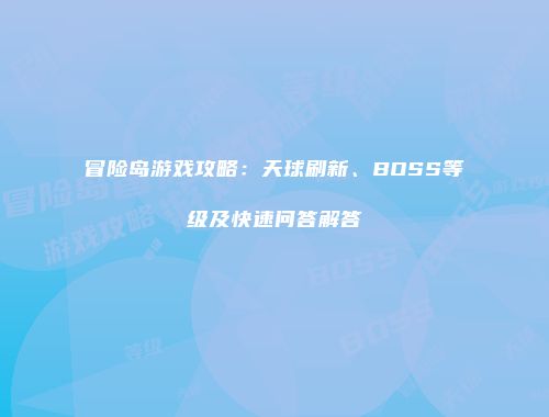 冒险岛游戏攻略：天球刷新、BOSS等级及快速问答解答