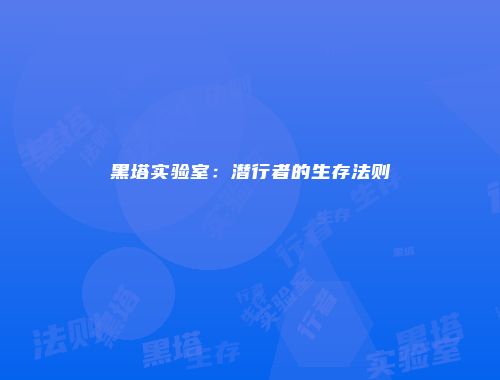 黑塔实验室：潜行者的生存法则