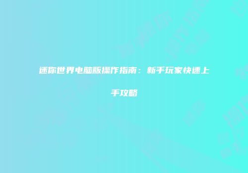 迷你世界电脑版操作指南：新手玩家快速上手攻略