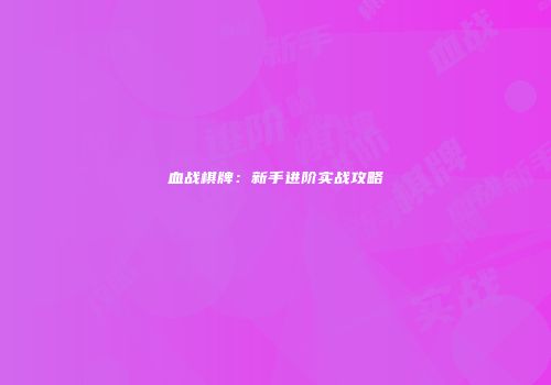 血战棋牌：新手进阶实战攻略