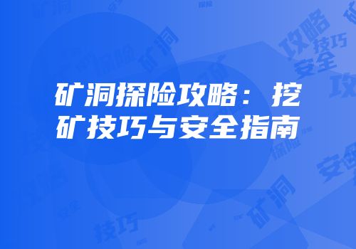 矿洞探险攻略：挖矿技巧与安全指南