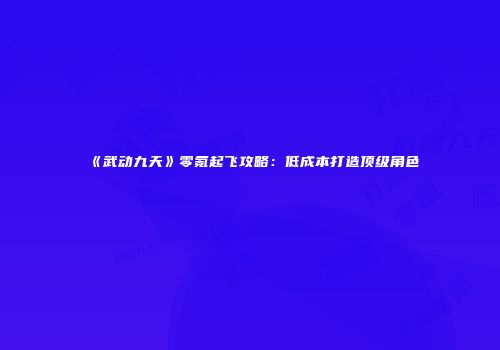 《武动九天》零氪起飞攻略：低成本打造顶级角色