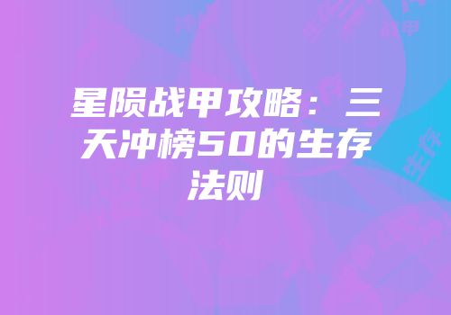 星陨战甲攻略：三天冲榜50的生存法则