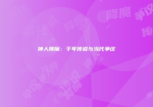 神人降魔：千年传说与当代争议