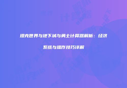 坦克世界与地下城与勇士计算器解析：经济系统与操作技巧详解