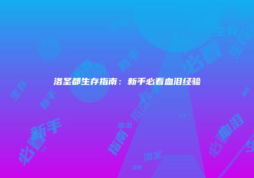 洛圣都生存指南：新手必看血泪经验