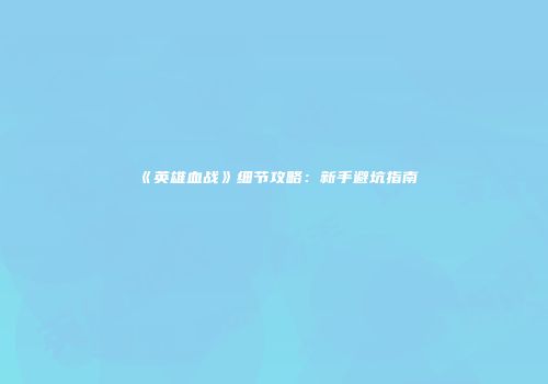 《英雄血战》细节攻略：新手避坑指南